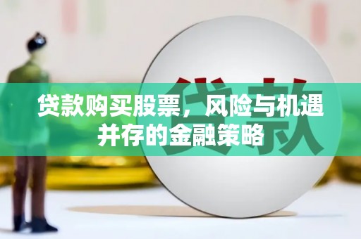 水磨沟贷款购买股票，风险与机遇并存的金融策略