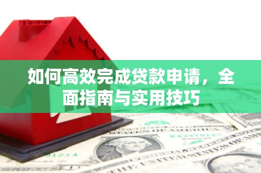 水磨沟如何高效完成贷款申请，全面指南与实用技巧