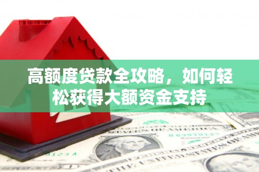 水磨沟高额度贷款全攻略，如何轻松获得大额资金支持