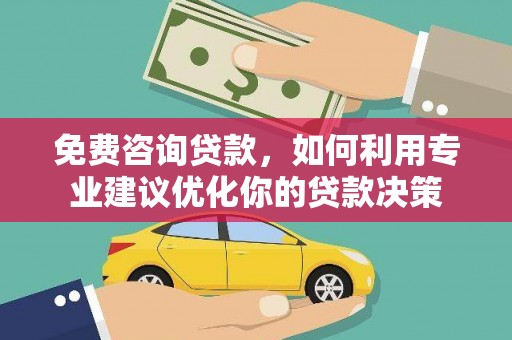 水磨沟免费咨询贷款，如何利用专业建议优化你的贷款决策
